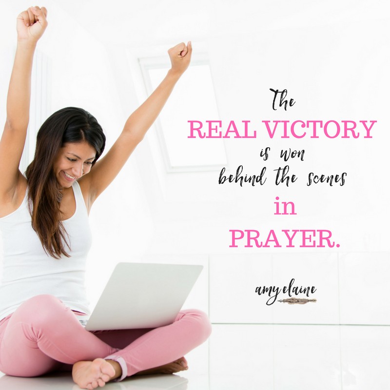 The Real Victory is won behind the scenes in prayer. - Amy Elaine