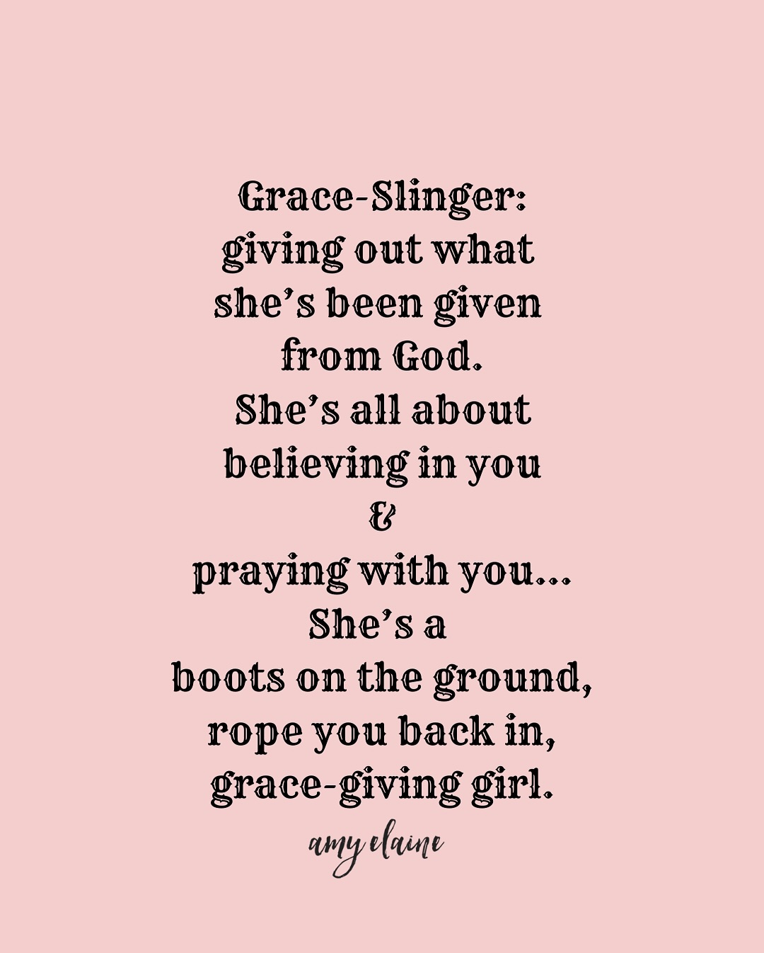 grace-slinger Grace-slinger: giving out what she's been given from God. She's all about believing in you & praying with you... She's a boots on the ground, rope you back in, grace-giving girl.