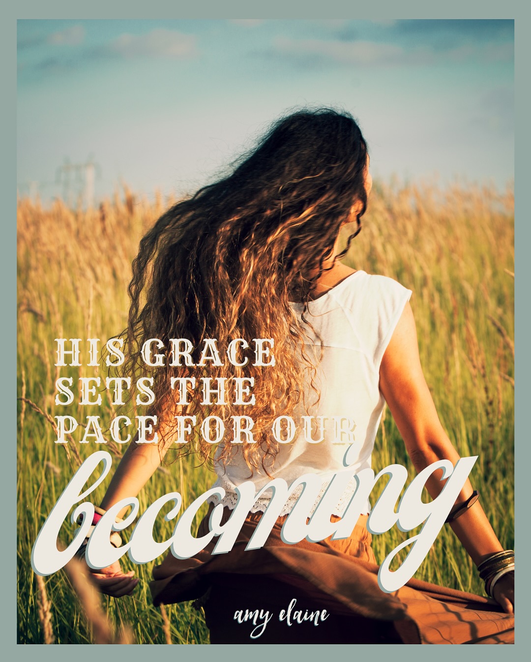 “His grace sets the pace for our BECOMING.” - Amy Elaine Martinez