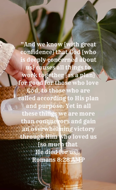 "And we know [with great confidence] that God [who is deeply concerned about us] causes all things to work together [as a plan] for good for those who love God, to those who are called according to His plan and purpose. Yet in all these things we are more than conquerors and gain an overwhelming victory through Him who loved us [so much that He died for us]." Romans 8:28 AMP