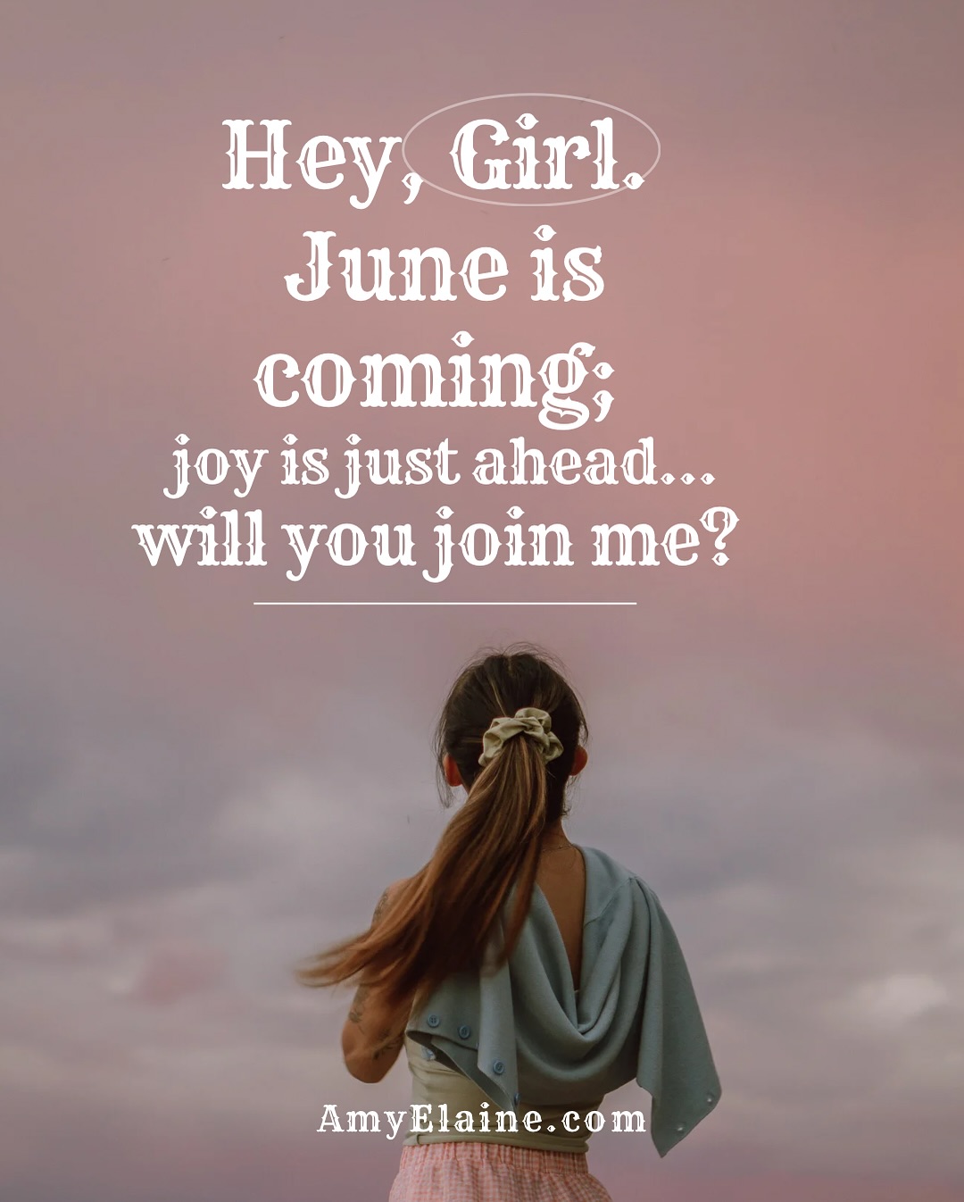 Hey, Girl, June is coming, joy is just ahead... will you join me?