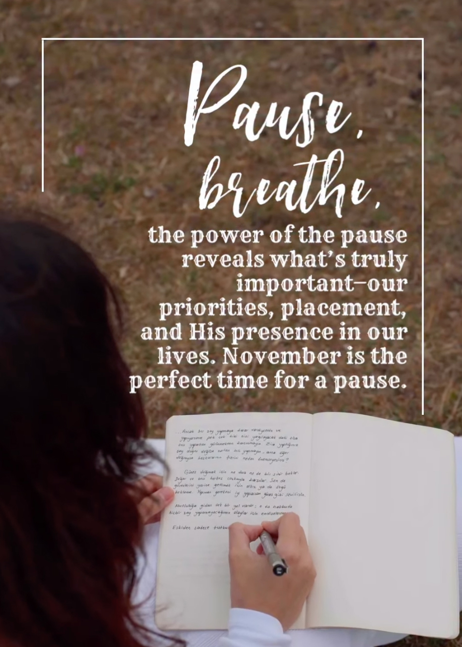 Pause, breathe, the power of the pause reveals what's truly important - our priorities, placement, and His presence in our lives. November is the perfect time for a pause.